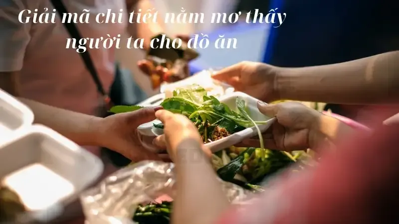 Giải mã chi tiết nằm mơ thấy người ta cho đồ ăn
