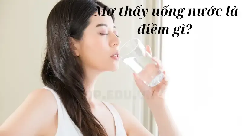 Mơ thấy uống nước là điềm gì?