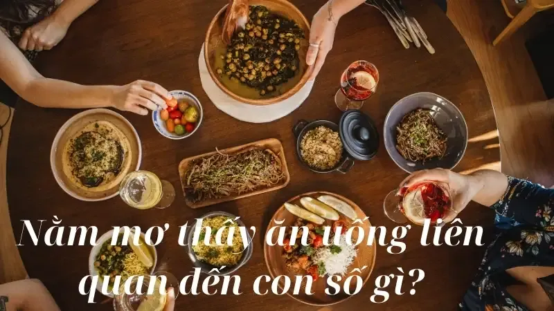 Nằm mơ thấy ăn uống liên quan đến con số gì?
