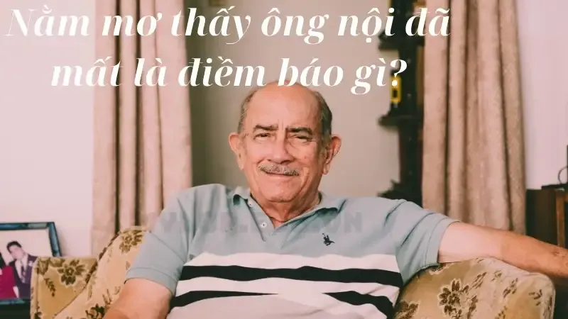 Nằm mơ thấy ông nội đã mất là điềm báo gì?